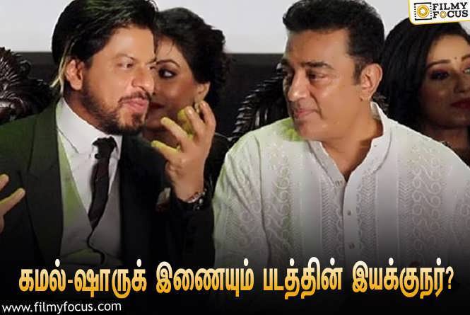 Kamal Haasan & Shah Rukh Khan :  கமல் ஹாசன் – ஷாருக்கான் இணைந்து நடிக்கும் படம்… இயக்குநர் யார் தெரியுமா?